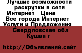 Лучшие возможности раскрутки в сети Интернет › Цена ­ 500 - Все города Интернет » Услуги и Предложения   . Свердловская обл.,Кушва г.